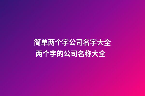 简单两个字公司名字大全 两个字的公司名称大全-第1张-公司起名-玄机派